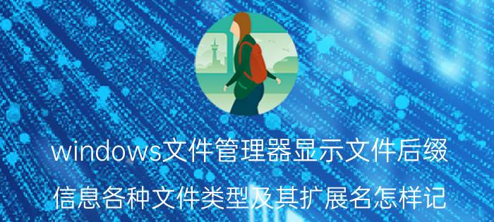 windows文件管理器显示文件后缀 信息各种文件类型及其扩展名怎样记？